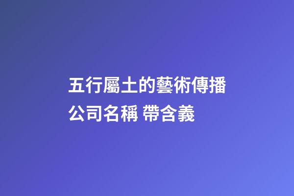 五行屬土的藝術傳播公司名稱 帶含義-第1張-公司起名-玄機派